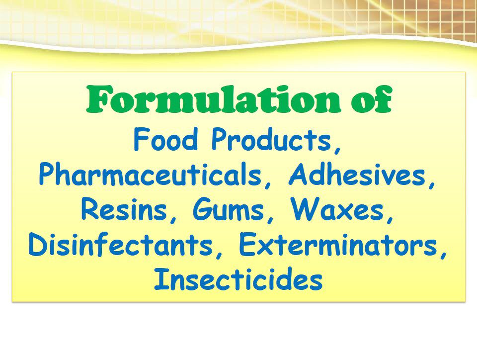 Formulation of Food Products, Pharmaceuticals, Adhesives, Resins, Gums, Waxes, Disinfectants, Exterminators, Insecticides