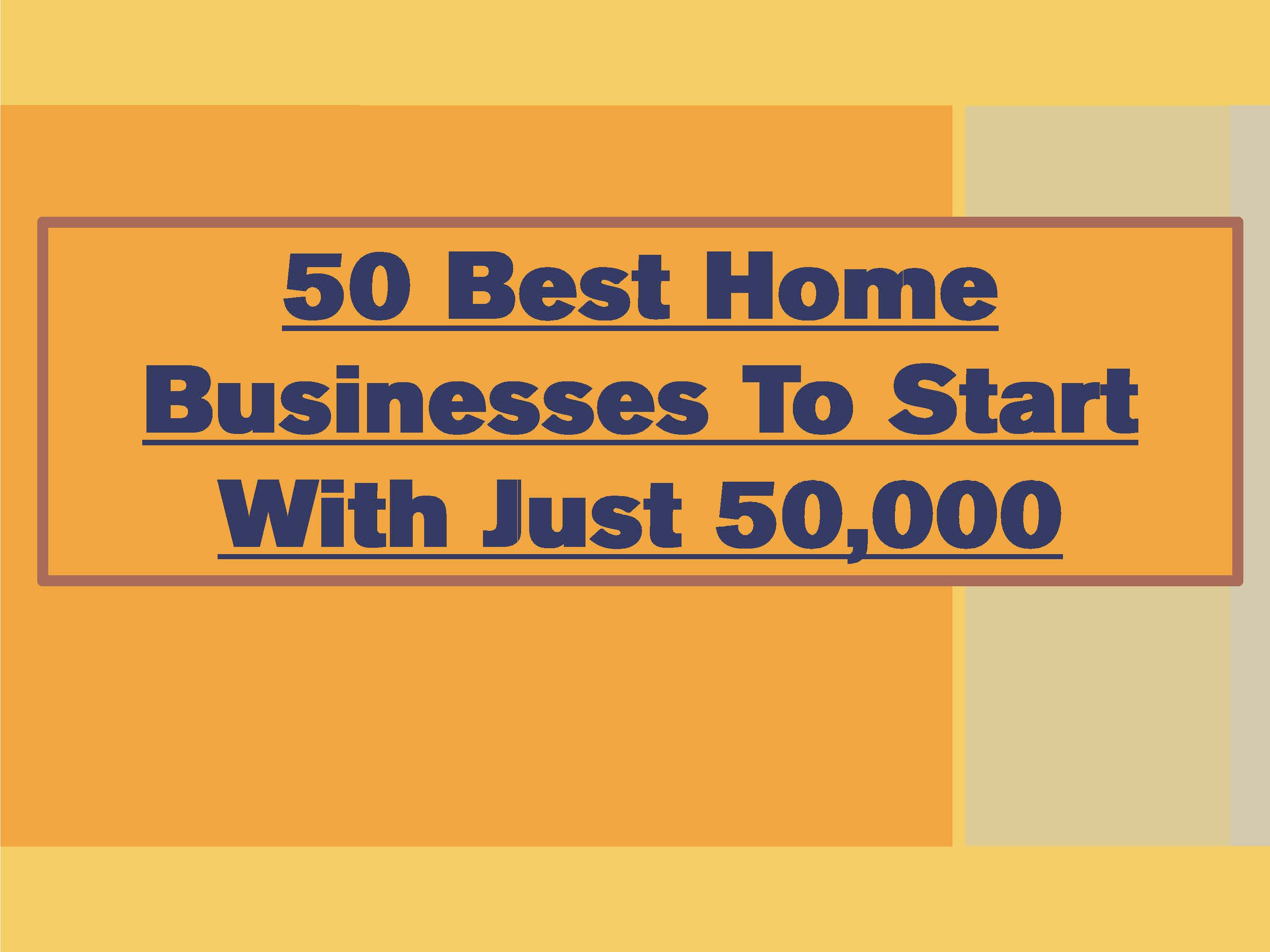 50 Best Home Businesses To Start With Just 50,000..